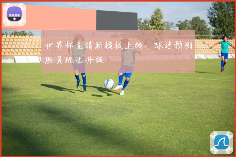 世界杯竞猜新模板上线，球迷预测胜负玩法升级