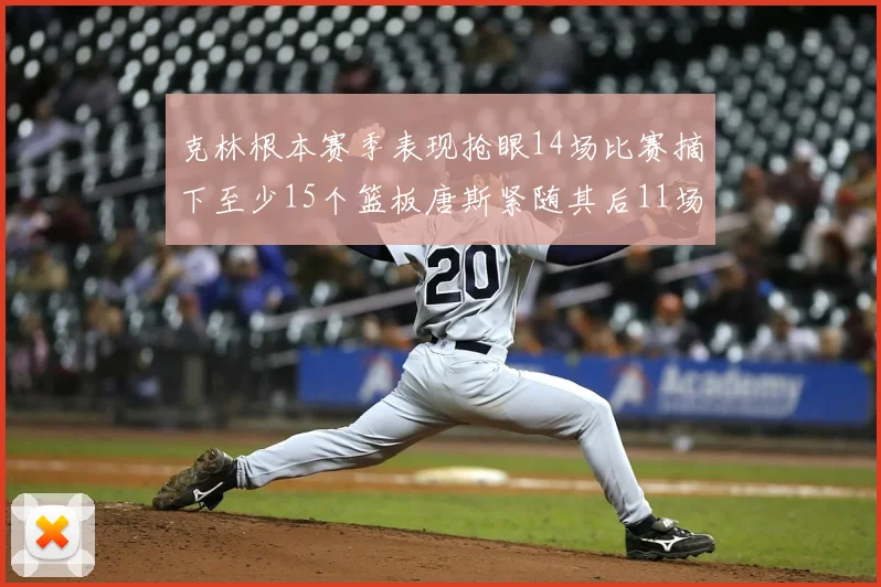 克林根本赛季表现抢眼14场比赛摘下至少15个篮板唐斯紧随其后11场精彩表现