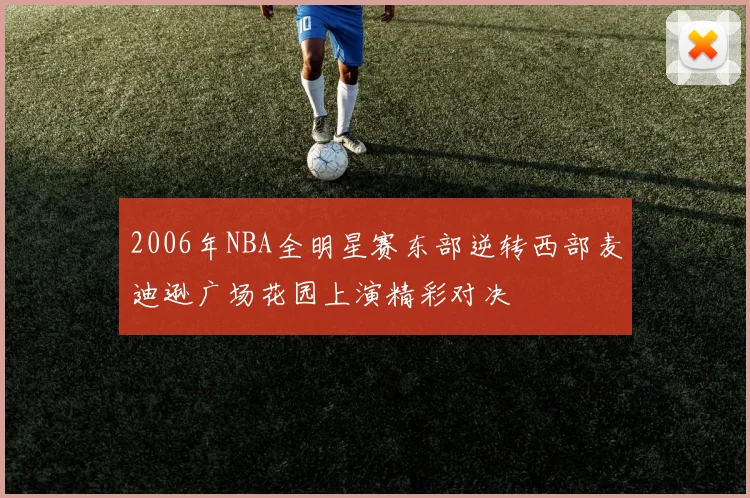 2006年NBA全明星赛东部逆转西部麦迪逊广场花园上演精彩对决
