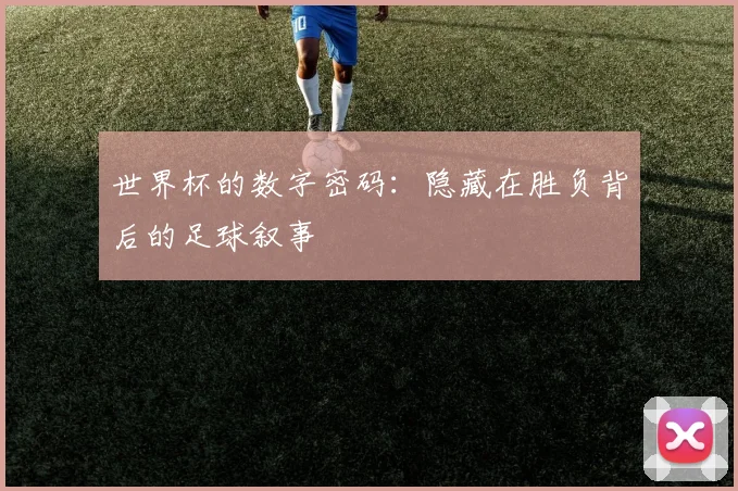 世界杯的数字密码：隐藏在胜负背后的足球叙事
