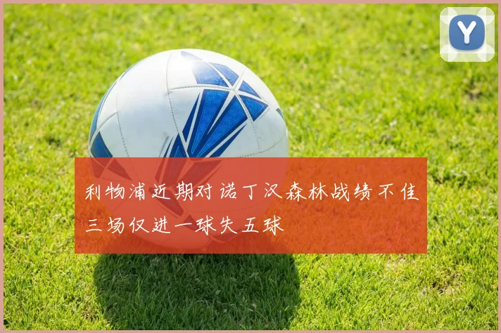 利物浦近期对诺丁汉森林战绩不佳三场仅进一球失五球