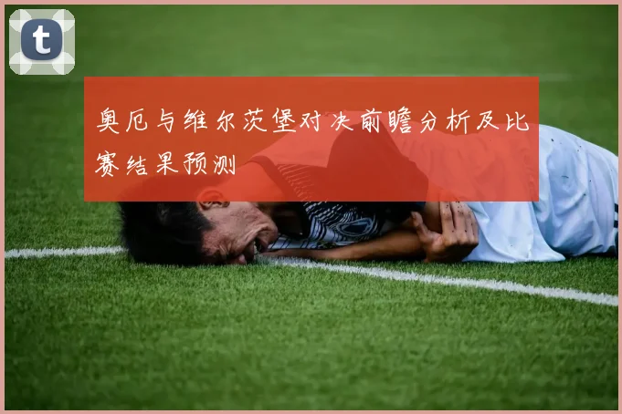 奥厄与维尔茨堡对决前瞻分析及比赛结果预测