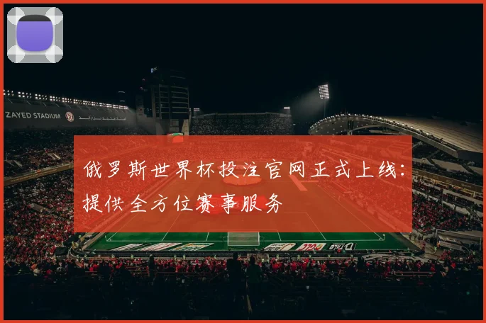 俄罗斯世界杯投注官网正式上线：提供全方位赛事服务