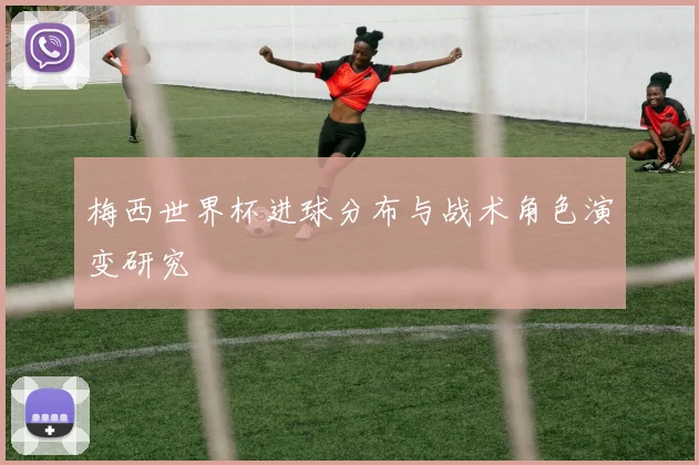 梅西世界杯进球分布与战术角色演变研究