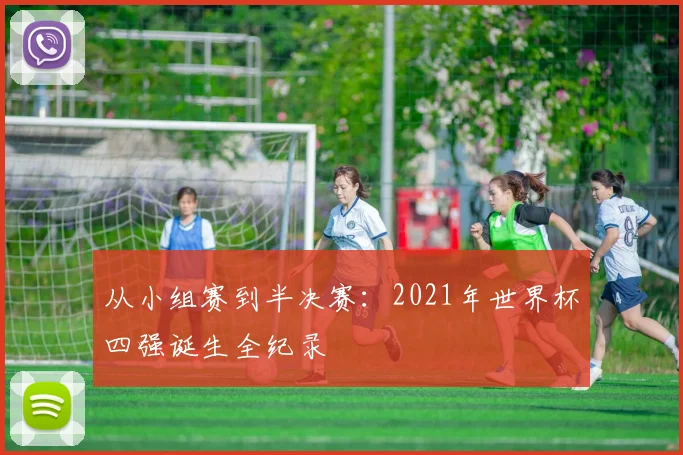 从小组赛到半决赛：2021年世界杯四强诞生全纪录