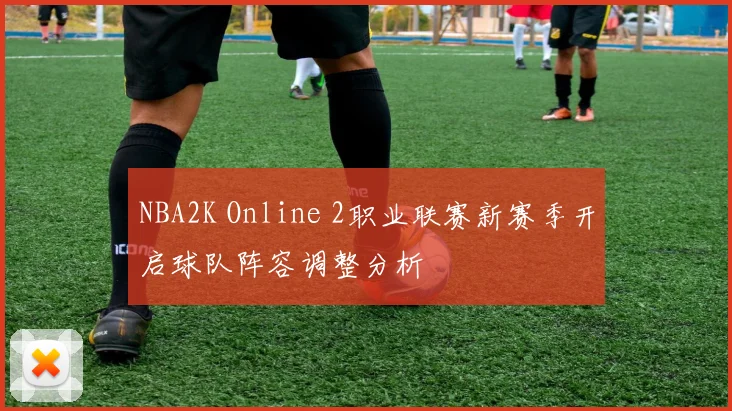 NBA2K Online 2职业联赛新赛季开启球队阵容调整分析