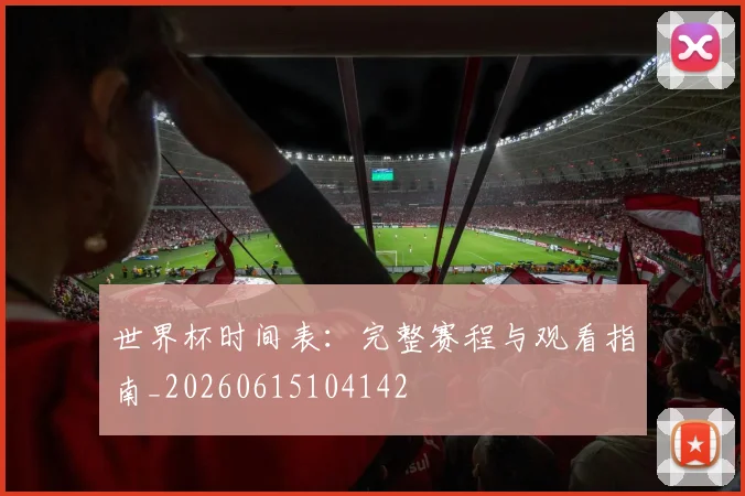 世界杯时间表：完整赛程与观看指南_20260615104142