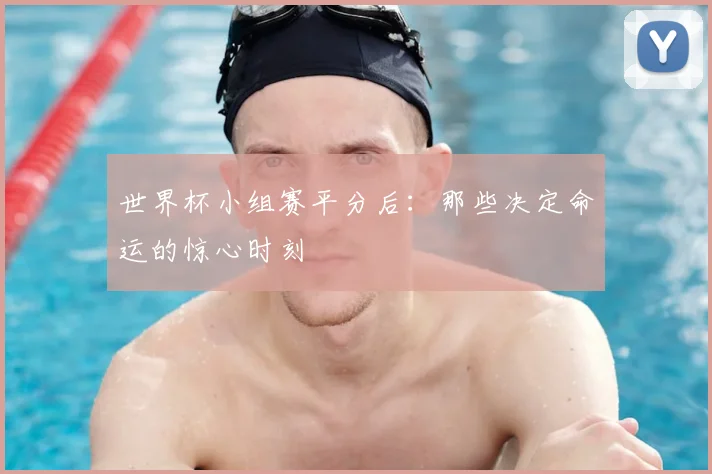 世界杯小组赛平分后：那些决定命运的惊心时刻