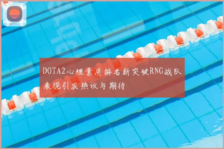 DOTA2心理素质排名新突破RNG战队表现引发热议与期待