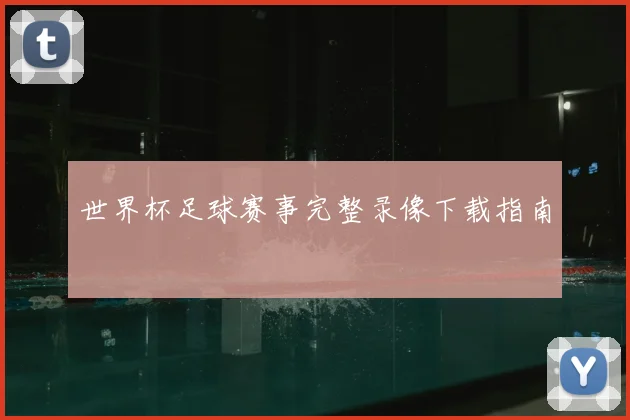 世界杯足球赛事完整录像下载指南