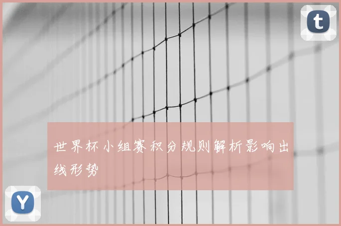 世界杯小组赛积分规则解析影响出线形势