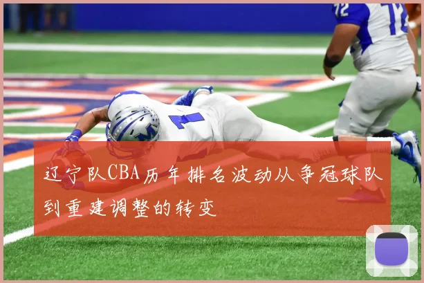 辽宁队CBA历年排名波动从争冠球队到重建调整的转变