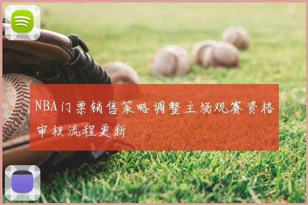 NBA门票销售策略调整主场观赛资格审核流程更新