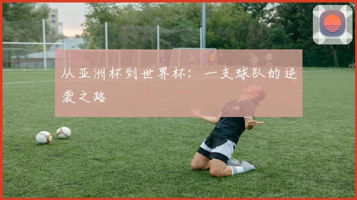 从亚洲杯到世界杯：一支球队的逆袭之路