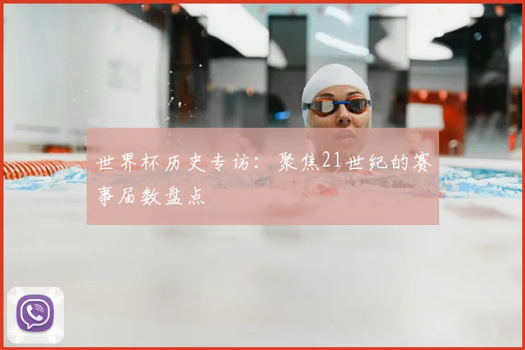 世界杯历史专访：聚焦21世纪的赛事届数盘点