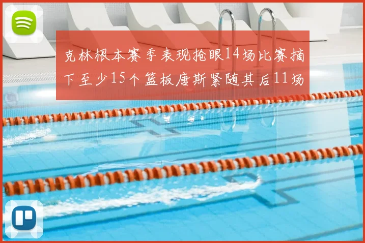 克林根本赛季表现抢眼14场比赛摘下至少15个篮板唐斯紧随其后11场精彩表现