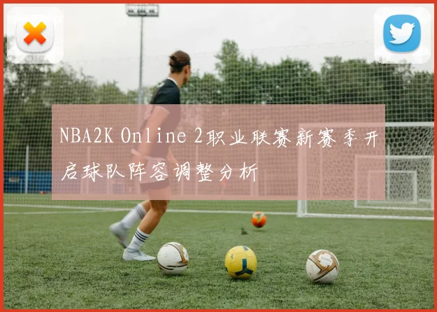 NBA2K Online 2职业联赛新赛季开启球队阵容调整分析