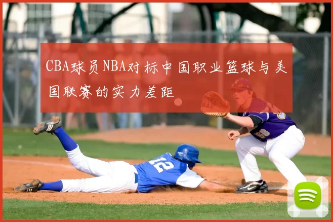 CBA球员NBA对标中国职业篮球与美国联赛的实力差距