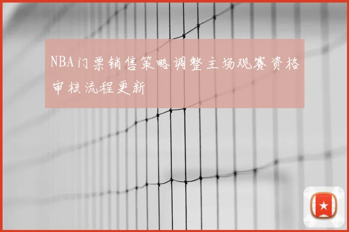 NBA门票销售策略调整主场观赛资格审核流程更新