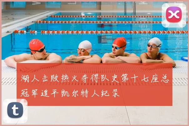 湖人击败热火夺得队史第十七座总冠军追平凯尔特人纪录