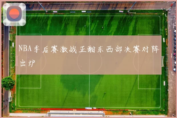 NBA季后赛激战正酣东西部决赛对阵出炉