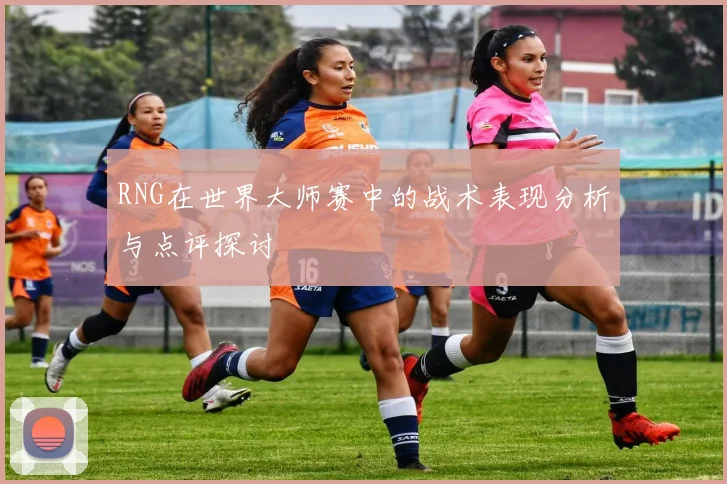 RNG在世界大师赛中的战术表现分析与点评探讨