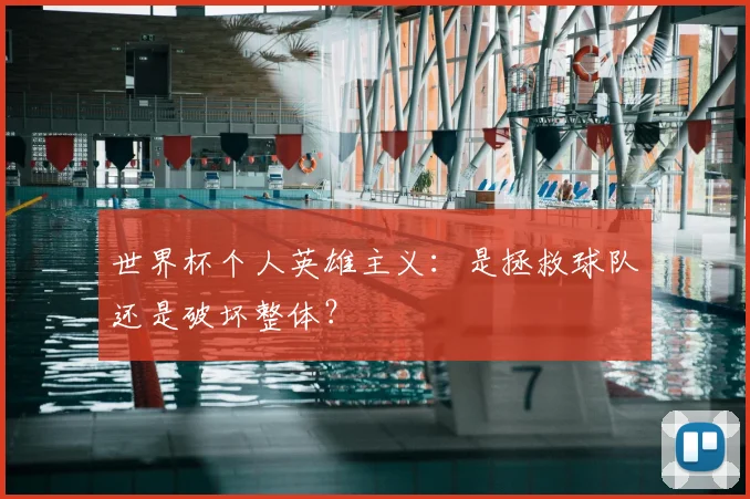 世界杯个人英雄主义：是拯救球队还是破坏整体？