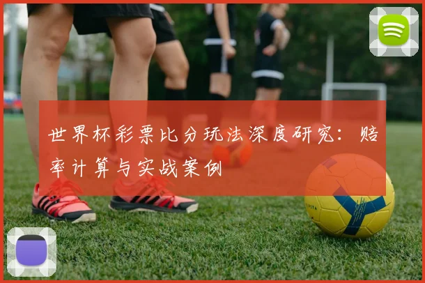 世界杯彩票比分玩法深度研究：赔率计算与实战案例