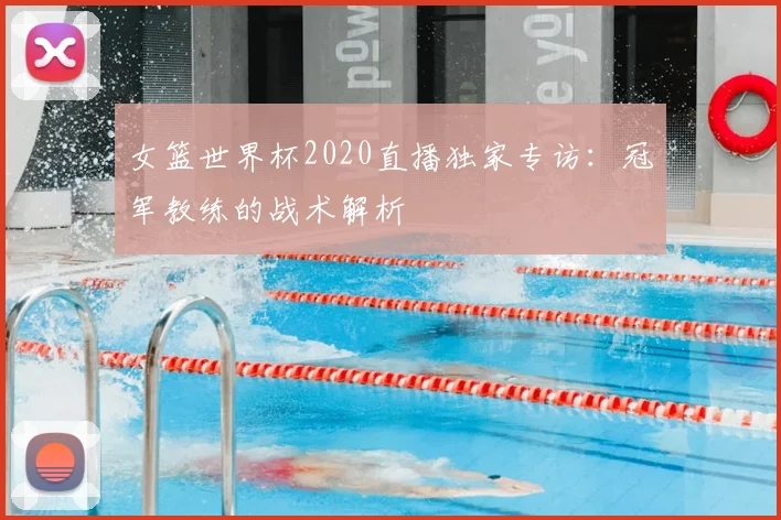 女篮世界杯2020直播独家专访：冠军教练的战术解析