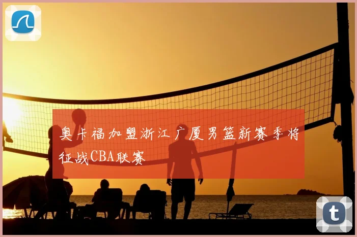 奥卡福加盟浙江广厦男篮新赛季将征战CBA联赛