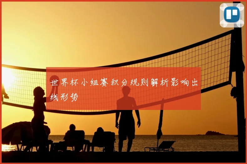 世界杯小组赛积分规则解析影响出线形势