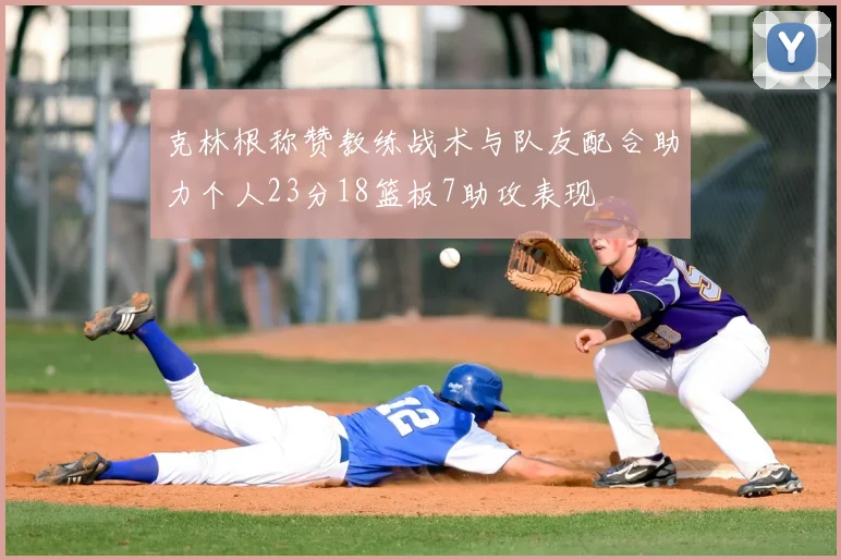 克林根称赞教练战术与队友配合助力个人23分18篮板7助攻表现