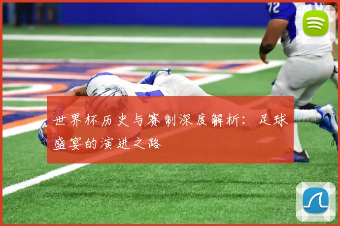 世界杯历史与赛制深度解析：足球盛宴的演进之路