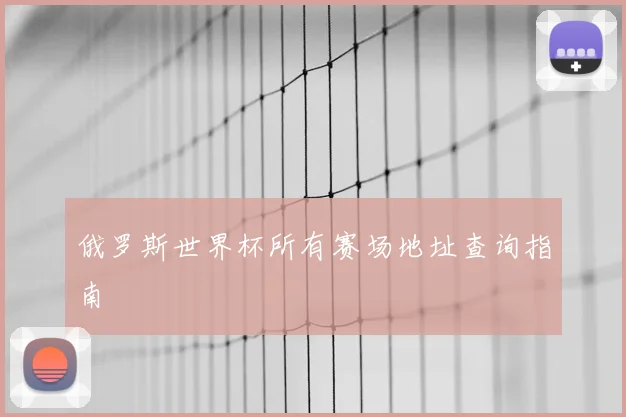俄罗斯世界杯所有赛场地址查询指南