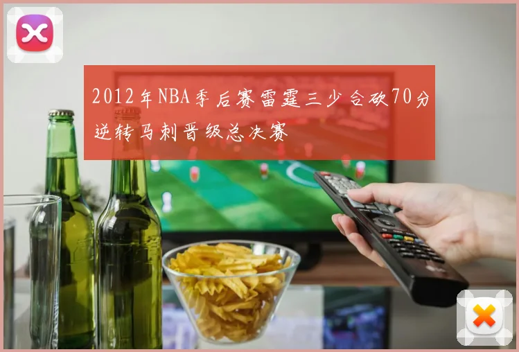 2012年NBA季后赛雷霆三少合砍70分逆转马刺晋级总决赛