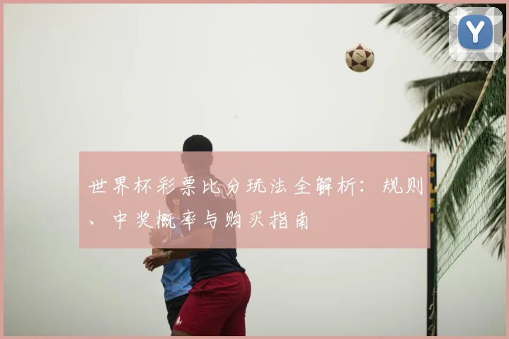 世界杯彩票比分玩法全解析：规则、中奖概率与购买指南
