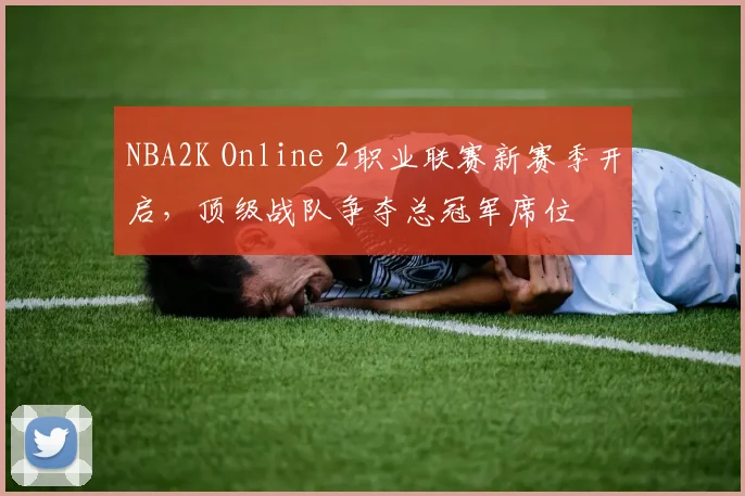NBA2K Online 2职业联赛新赛季开启，顶级战队争夺总冠军席位
