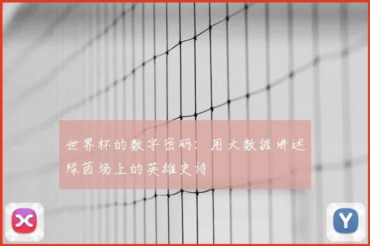 世界杯的数字密码：用大数据讲述绿茵场上的英雄史诗