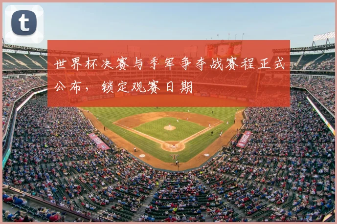 世界杯决赛与季军争夺战赛程正式公布，锁定观赛日期