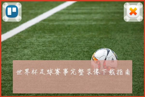 世界杯足球赛事完整录像下载指南