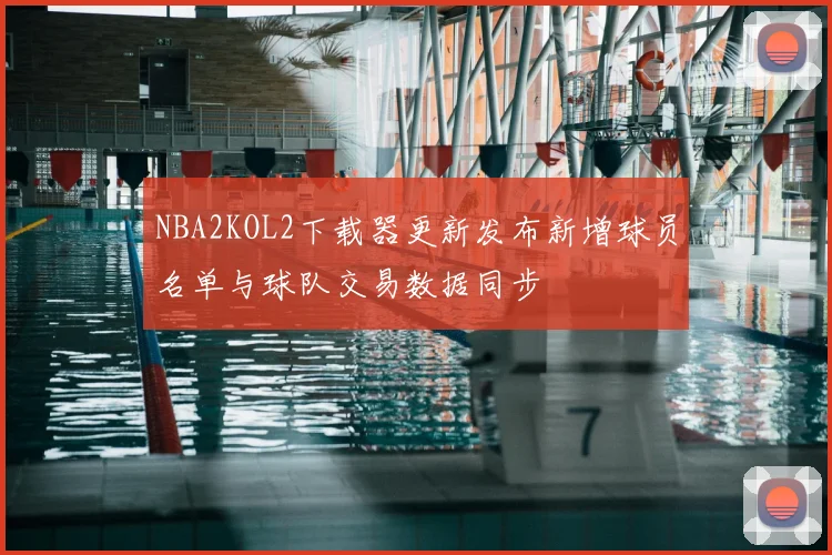 NBA2KOL2下载器更新发布新增球员名单与球队交易数据同步