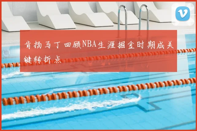 肯扬马丁回顾NBA生涯掘金时期成关键转折点
