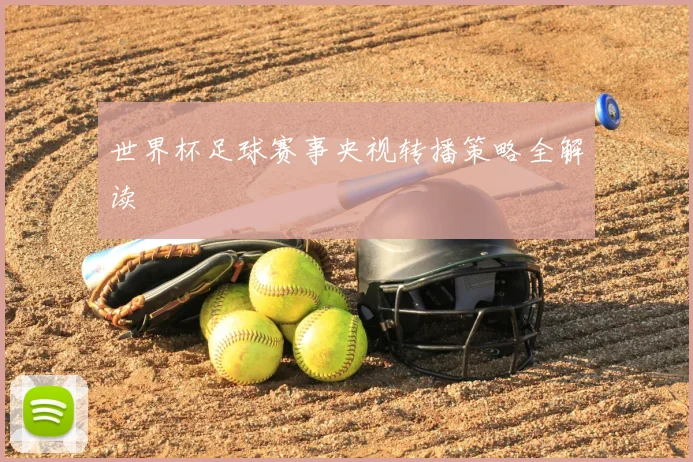 世界杯足球赛事央视转播策略全解读