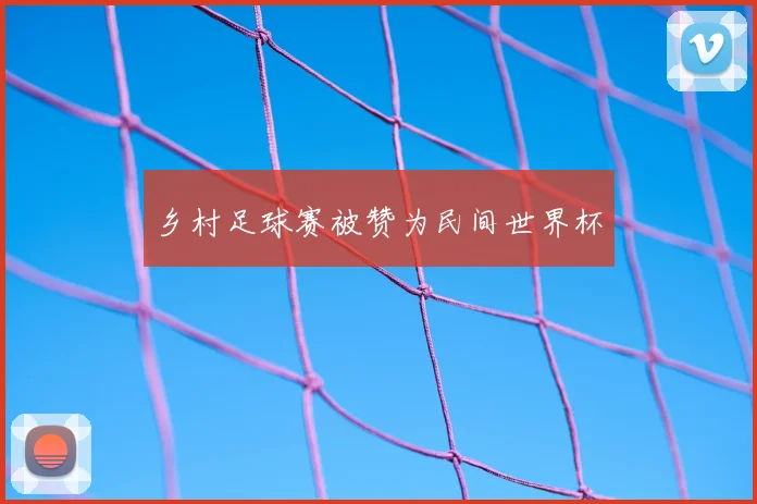 乡村足球赛被赞为民间世界杯