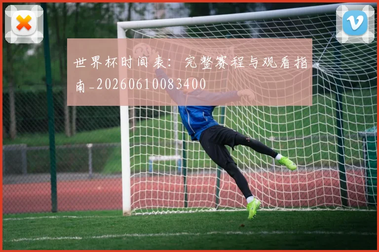 世界杯时间表：完整赛程与观看指南_20260610083400