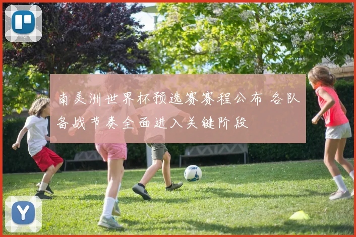 南美洲世界杯预选赛赛程公布 各队备战节奏全面进入关键阶段