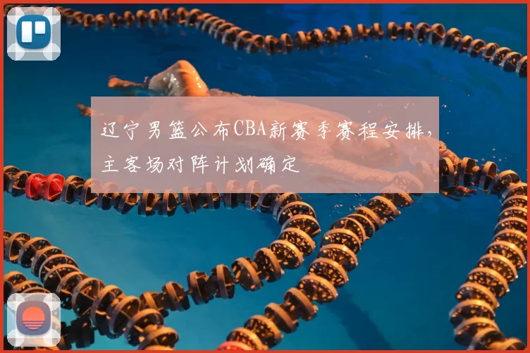 辽宁男篮公布CBA新赛季赛程安排，主客场对阵计划确定