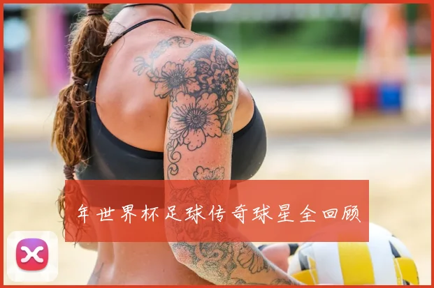 年世界杯足球传奇球星全回顾