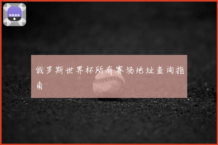俄罗斯世界杯所有赛场地址查询指南