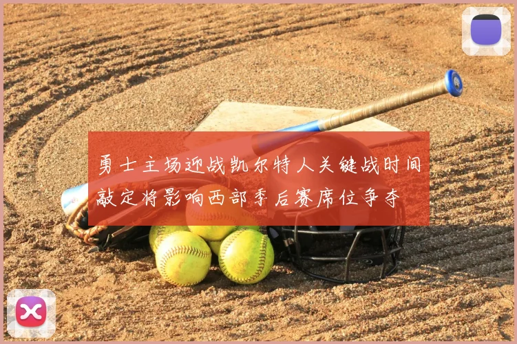 勇士主场迎战凯尔特人关键战时间敲定将影响西部季后赛席位争夺